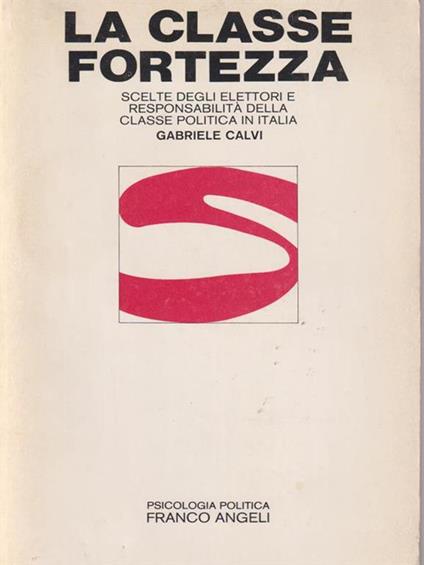 La classe fortezza. Scelte degli elettori e responsabilità della classe politica in Italia - Gabriele Calvi - copertina