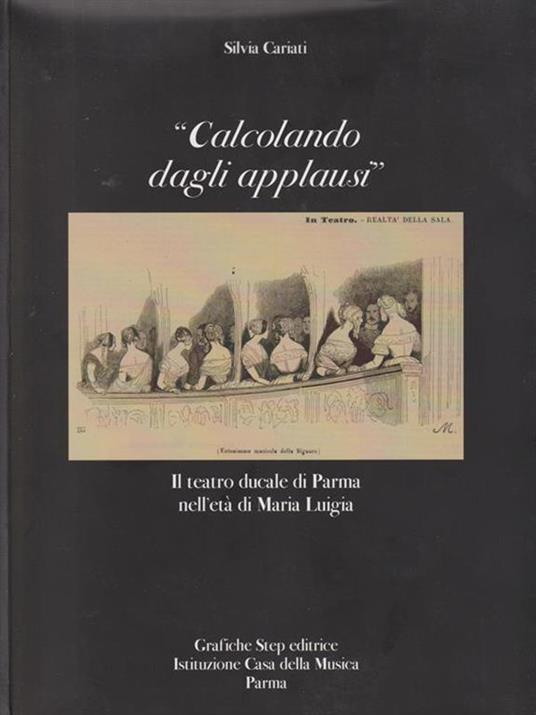 Calcolando dagli applausi. Il teatro ducale di Parma nell'età di Maria Luigia - Silvia Cariati - copertina