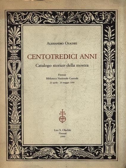   Centotredici anni. Catalogo storico della mostra (Firenze, Biblioteca nazionale centrale, 22 aprile-23 maggio 1999) - Alessandro Olschki - copertina