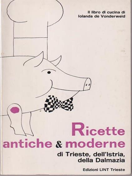   Ricette antiche & moderne di Trieste, dell'Istria, della Dalmazia - Iolanda de Vonderweid - copertina