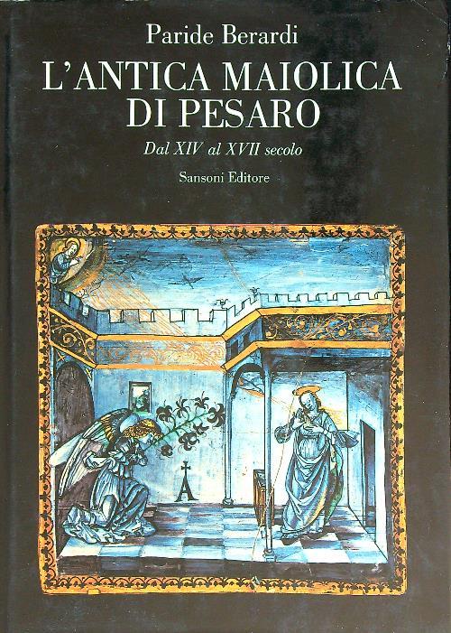 L' Antica Maiolica di Pesaro. Dal XIV al XVII secolo