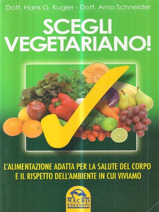   Scegli vegetariano! L'alimentazione adatta per la salute del corpo e il rispetto dell'ambiente in cui viviamo - Hans G. Kugler,Arno Schneider - copertina