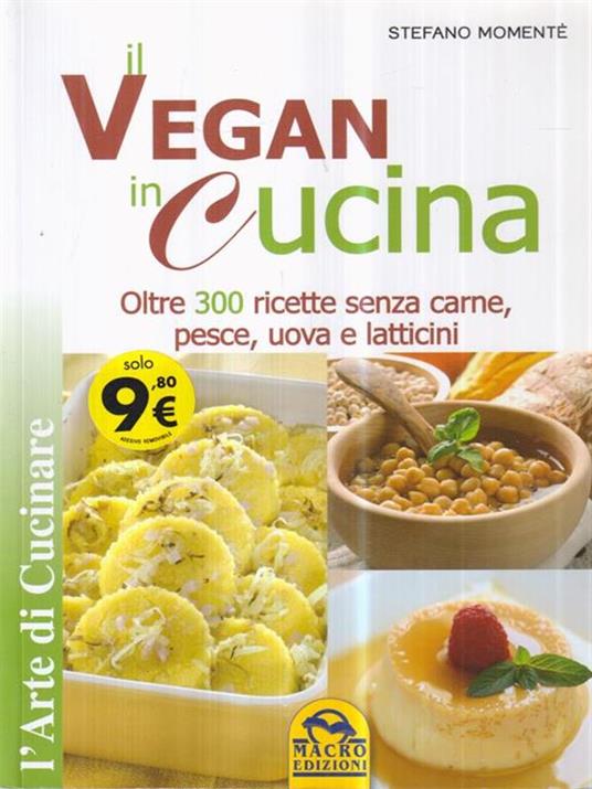 Il Vegan in cucina. Oltre 300 ricette senza carne, pesce, uova e latticini - Stefano Momentè - copertina