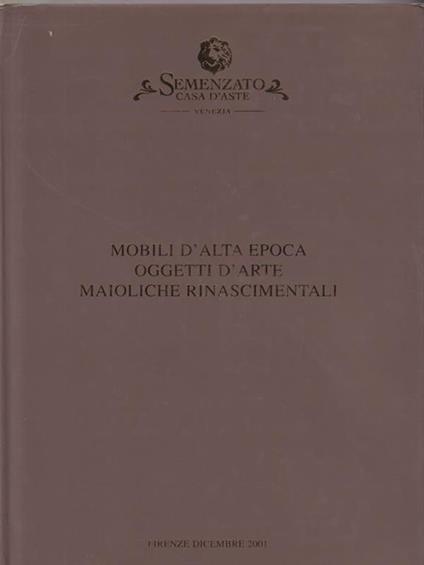   Semenzato. Mobili d'alta epoca oggetti d'arte maioliche rinascimentali. Firenze Dicembre 2001 - copertina