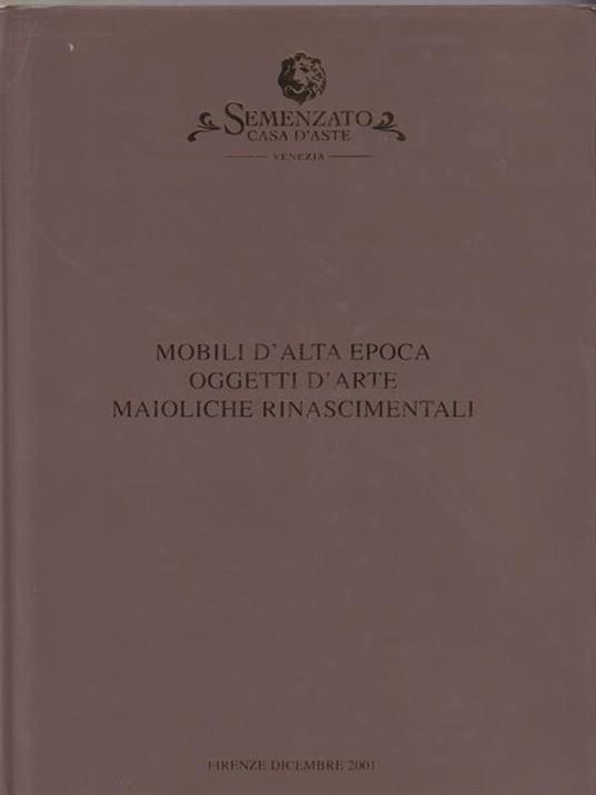   Semenzato. Mobili d'alta epoca oggetti d'arte maioliche rinascimentali. Firenze Dicembre 2001 - copertina