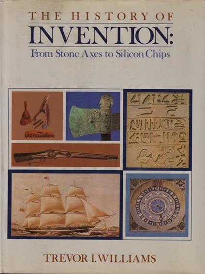 The history of invention: from stone axes to silicon chips - Trevor I. Williams - copertina