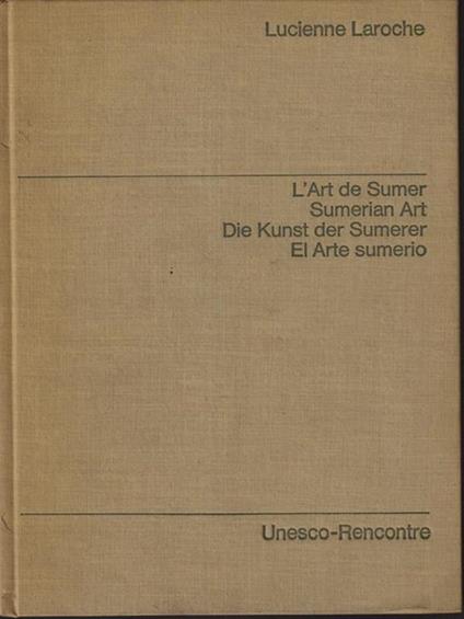 L' art de Sumer. Sumerian Art. Die Kunst der Sumerer. El Arte sumerio - Lucienne Laroche - copertina