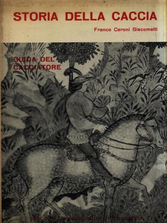 Storia della caccia. Guida del cacciatore - Franco Ceroni Giacometti - copertina