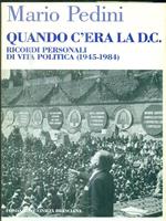 Quando c' era la D. C.. Ricordi personali di vita politica ( 1945 - 1984 )