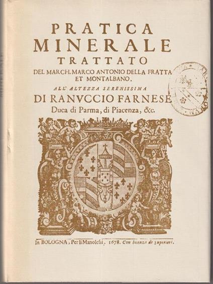 Pratica minerale trattato del march. Marco Antonio Della Fratta et Montalbano. All'altzza serenissima di Ranuccio Farnese - copertina