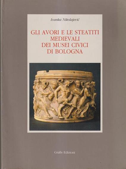Gli avori e le steatiti medievali dei musei civici di Bologna - Ivanka Nikolajevic - copertina