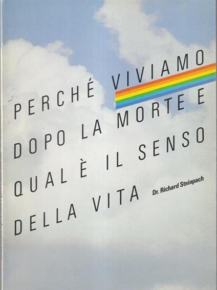 Perchè viviamo dopo la morte e qual è il senso della vita - Richard Steinpach - copertina