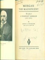 Morgan the Magnificent: The Life of J. Pierpont Morgan 1837 - 1913