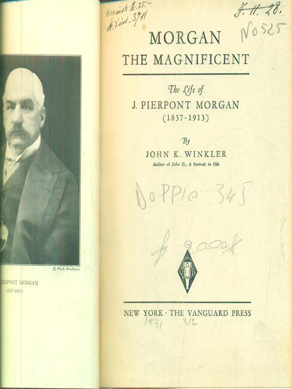 Morgan the Magnificent: The Life of J. Pierpont Morgan 1837 - 1913