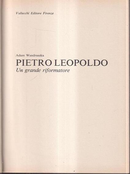 Pietro Leopoldo. Un grande riformatore - Adam Wandruszka - copertina