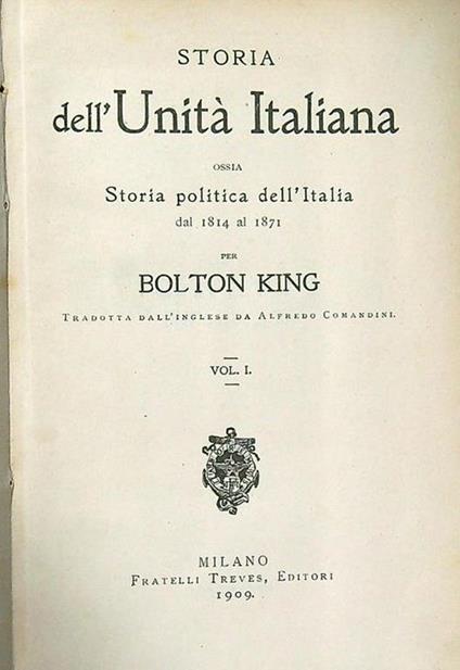 Storia dell'Unità Italiana, ossia storia politica dell'Italia dal 1814 al 1871. Vol I - Bolton King - copertina