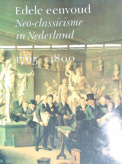 Edele eenvoud. Neo-classicisme in Nederland 1765-1800 - copertina