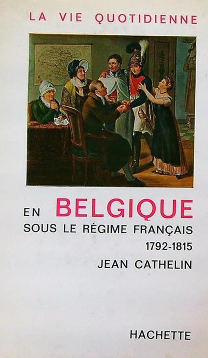 La vie quotidienne en Belgique sous le regime francais 1792-1815 - Jean Cathelin - copertina