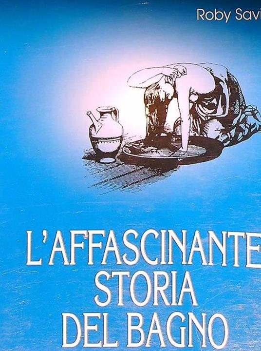 L' affascinante storia del bagno attraverso i secoli - Roby Savioli - copertina