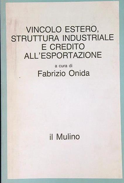Vincolo estero, struttura industriale e credito all'esportazione - Fabrizio Onida - copertina