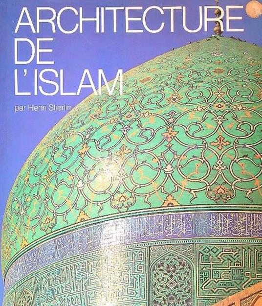 Architecture de l'Islam. De l'Atlantique au Gange - Henri Stierlin - copertina