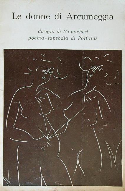 Le donne di Arcumeggia. Disegni di Sante Monachesi. Poema-rapsodia di Porfirius - Claudio Monachesi - copertina