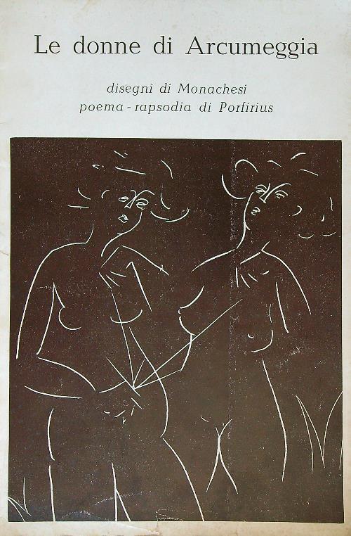 Le donne di Arcumeggia. Disegni di Sante Monachesi. Poema-rapsodia di Porfirius - Claudio Monachesi - copertina