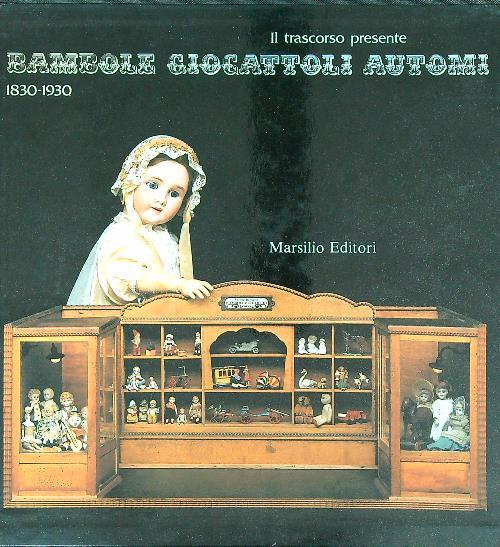 Il trascorso presente Bambole giocattoli automi 1830/1930