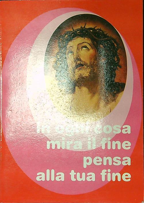 In ogni cosa mira il fine pensa alla tua fine