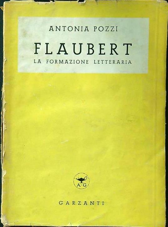 Flaubert. La formazione letteraria (1830 - 1856). Con una premessa di Antonio Banfi - Antonia Pozzi - copertina