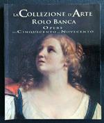 La collezione d'arte Rolo Banca. Dal cinquecento al novecento