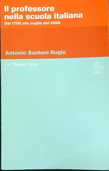 Il professore nella scuola italiana. Dal 1700 alle soglie del 2000 - Antonio Santoni Rugiu - copertina
