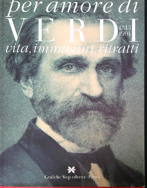Per amore di Verdi. 1813-1901. Vita, immagini, ritratti