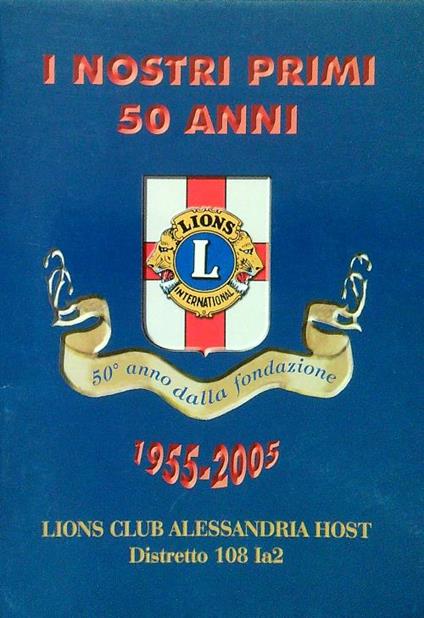 I nostri primi 50 anni. Lions Club Alessandria 1955-2005 - copertina