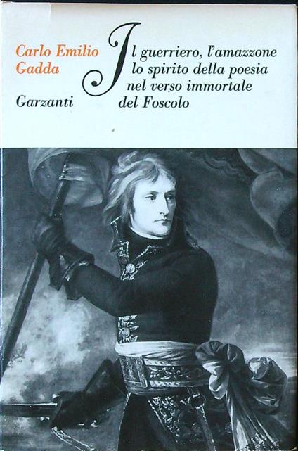 Il guerriero, l'amazzone, lo spirito della poesia nel verso immortale del Foscolo - Carlo Emilio Gadda - copertina
