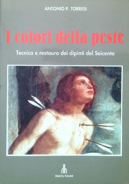 I colori della peste. Tecnica e restauro dei dipinti del Seicento - Antonio P. Torresi - copertina