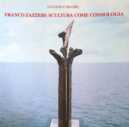 Franco Zazzeri: scultura come cosmologia - Luciano Caramel - copertina