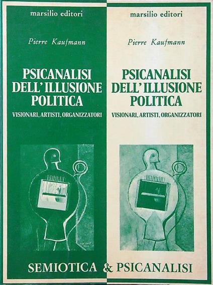 Psicanalisi dell'illusione politica. Visionari, artisti, organizzatori - Pierre Kaufmann - copertina