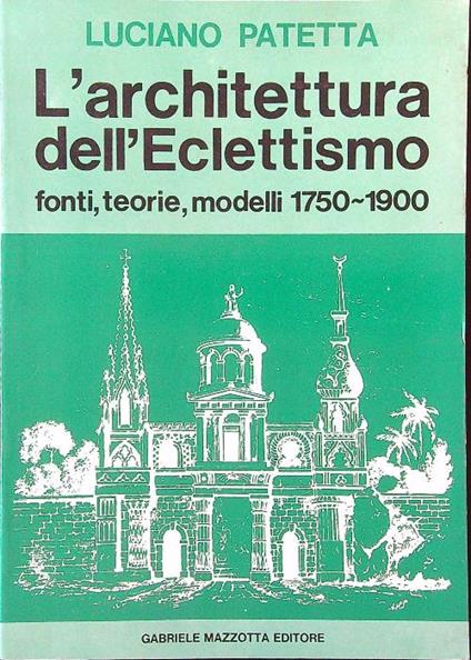 L' architettura dell'eclettismo. Fonti, teorie, modelli 1750-1900 - Luciano Patetta - copertina