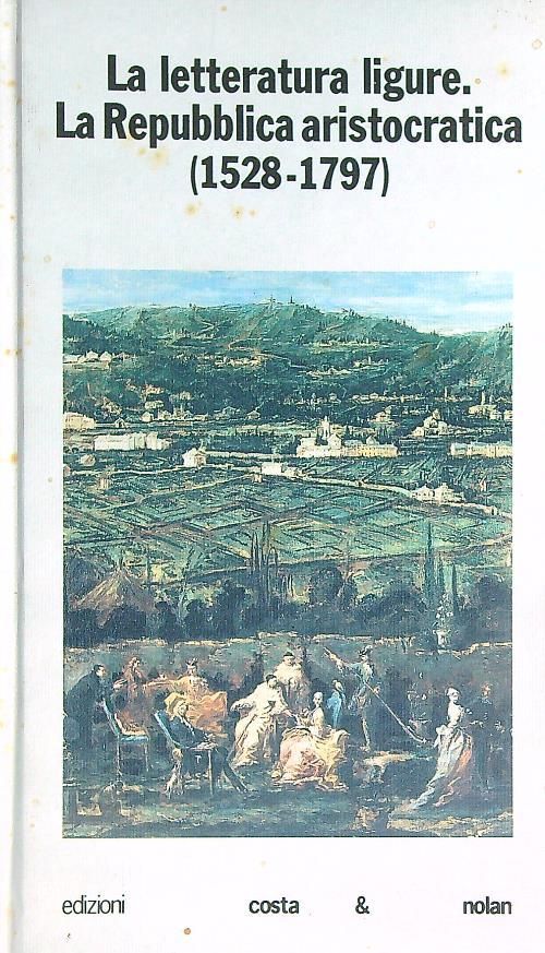 La letteratura ligure. La Repubblica aristocratica (1528-1797). Vol 2