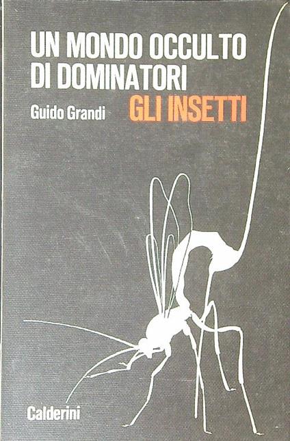 Un  mondo occulto di dominatori Gli insetti - Guido Grandi - copertina