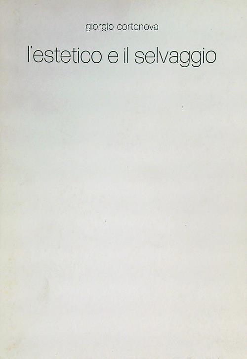 L' estetico e il selvaggio  - Cortenova Giorgio - copertina