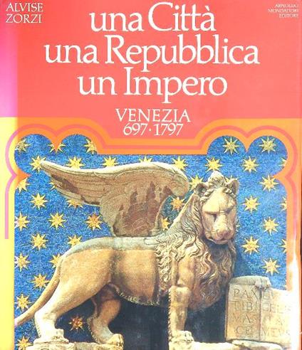 Una città una repubblica un Impero. Venezia 697-1797 - Alvise Zorzi - copertina