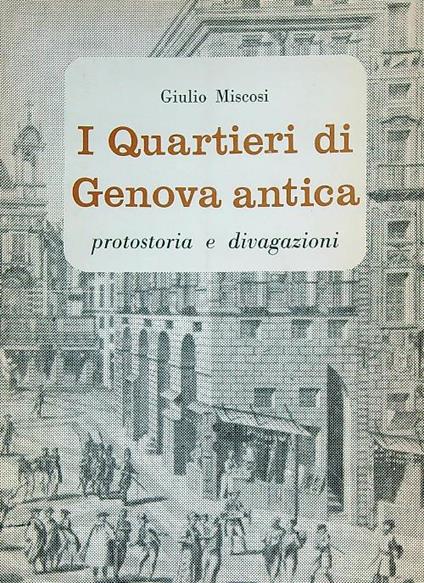 I Quartieri di Genova Antica Protostoria e Divagazioni - Giulio Miscosi - copertina