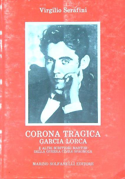 Corona tragica. Garcia Lorca e altri scrittori martiri della guerra civile spagnuola - Virgilio Serafini - copertina