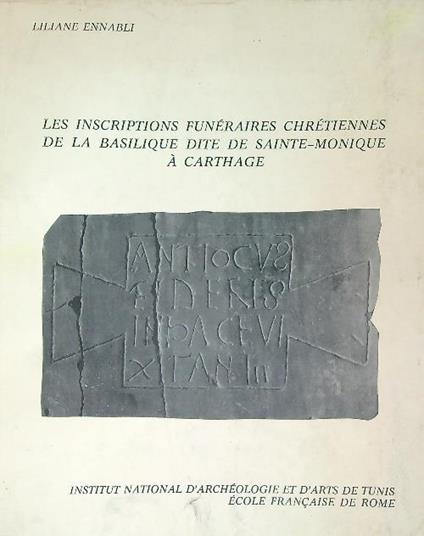 Les inscriptions funéraires chrétiennes de la Basilique dite de Sainte-Monique - Liliane Ennabli - copertina
