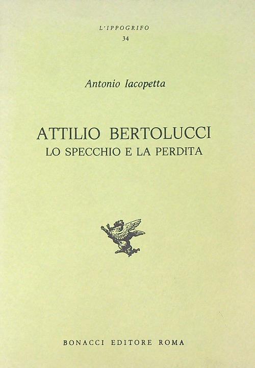 Attilio Bertolucci. Lo specchio e la perdita - Antonio Iacopetta - copertina