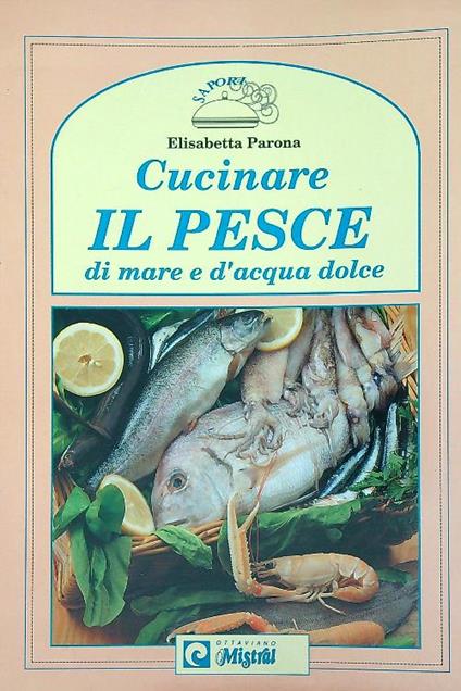 Cucinare il pesce di mare e d'acqua dolce  - Elisabetta Parona - copertina