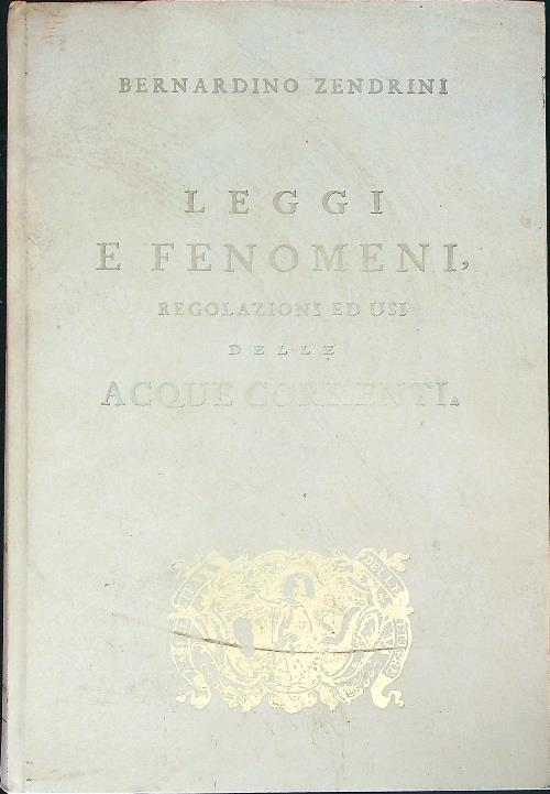 Leggi e fenomeni, regolazioni ed usi delle acque correnti  - Bernardino Zendrini - copertina