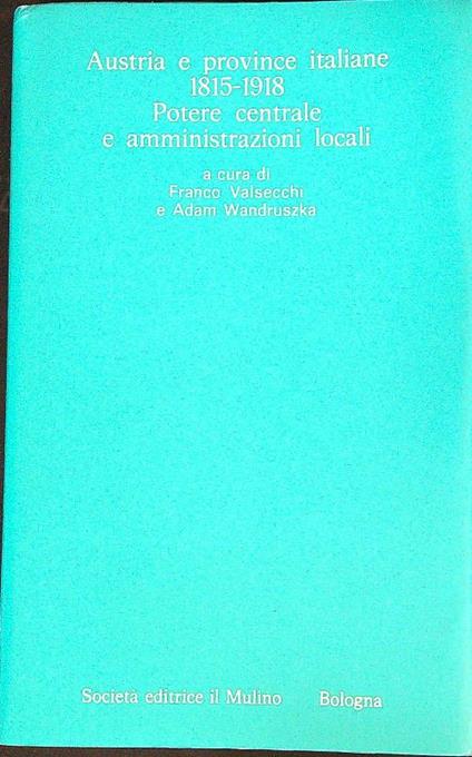Austria e province italiane 1815-1918: potere centrale e amministrazioni locali - Franco Valsecchi - copertina